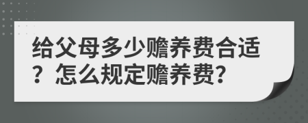 给父母多少赡养费合适？怎么规定赡养费？
