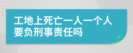 工地上死亡一人一个人要负刑事责任吗