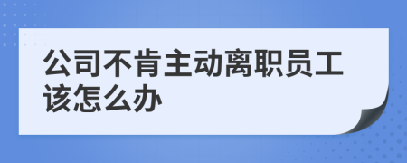 公司不肯主动离职员工该怎么办