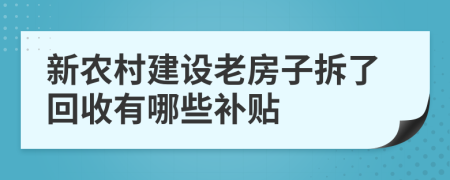 新农村建设老房子拆了回收有哪些补贴