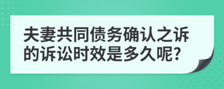 夫妻共同债务确认之诉的诉讼时效是多久呢?