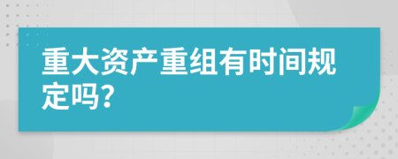 重大资产重组有时间规定吗？