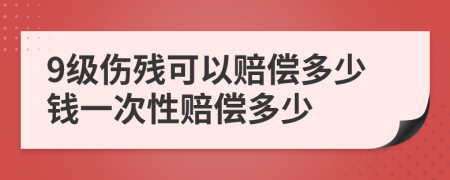 9级伤残可以赔偿多少钱一次性赔偿多少