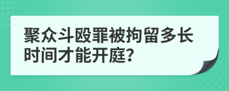 聚众斗殴罪被拘留多长时间才能开庭？