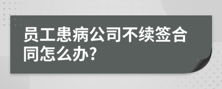 员工患病公司不续签合同怎么办?