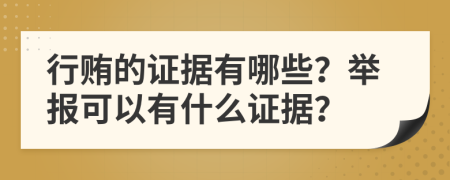 行贿的证据有哪些？举报可以有什么证据？