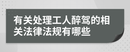 有关处理工人醉驾的相关法律法规有哪些