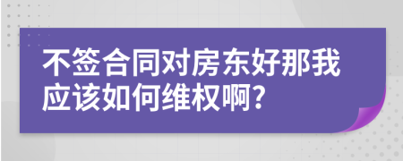 不签合同对房东好那我应该如何维权啊?