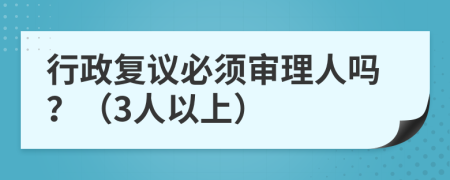 行政复议必须审理人吗？（3人以上）