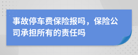 事故停车费保险报吗，保险公司承担所有的责任吗