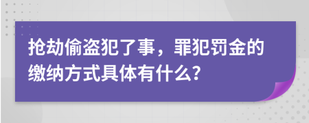 抢劫偷盗犯了事，罪犯罚金的缴纳方式具体有什么？