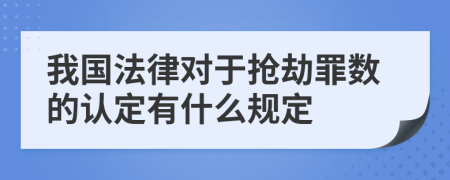 我国法律对于抢劫罪数的认定有什么规定