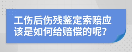 工伤后伤残鉴定索赔应该是如何给赔偿的呢？