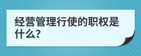 经营管理行使的职权是什么？