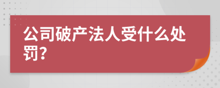 公司破产法人受什么处罚？