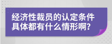 经济性裁员的认定条件具体都有什么情形啊？