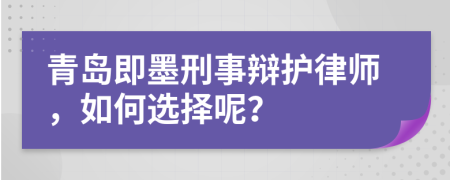 青岛即墨刑事辩护律师，如何选择呢？