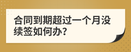 合同到期超过一个月没续签如何办？