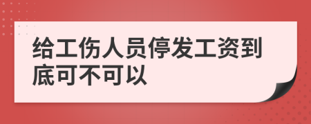 给工伤人员停发工资到底可不可以