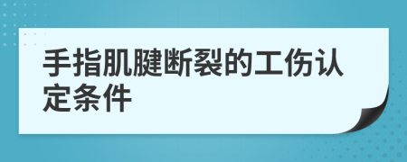 手指肌腱断裂的工伤认定条件