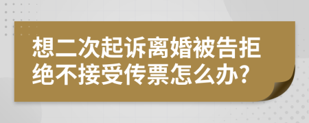 想二次起诉离婚被告拒绝不接受传票怎么办?