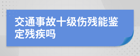 交通事故十级伤残能鉴定残疾吗