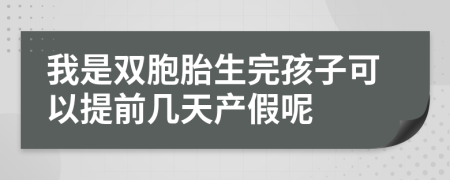 我是双胞胎生完孩子可以提前几天产假呢