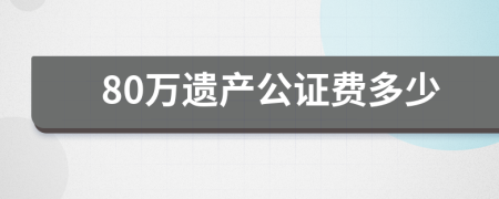 80万遗产公证费多少