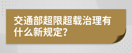 交通部超限超载治理有什么新规定？