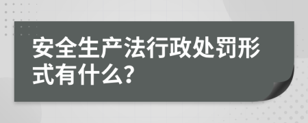 安全生产法行政处罚形式有什么？