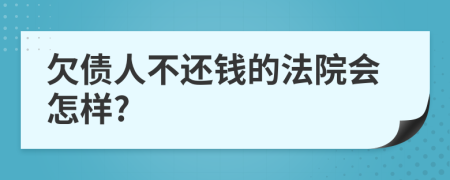 欠债人不还钱的法院会怎样?