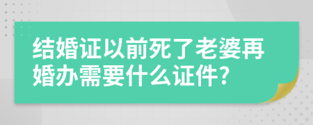 结婚证以前死了老婆再婚办需要什么证件?