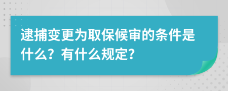 逮捕变更为取保候审的条件是什么？有什么规定？