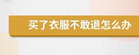 买了衣服不敢退怎么办