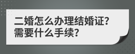 二婚怎么办理结婚证？需要什么手续？