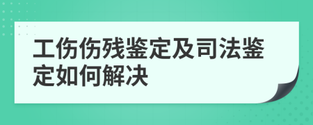 工伤伤残鉴定及司法鉴定如何解决