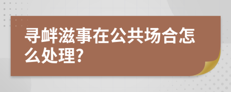 寻衅滋事在公共场合怎么处理?