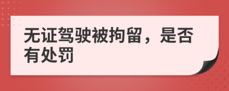 无证驾驶被拘留，是否有处罚