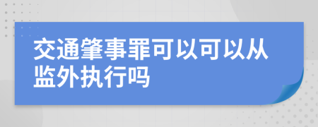 交通肇事罪可以可以从监外执行吗