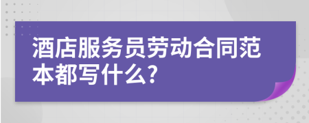 酒店服务员劳动合同范本都写什么?