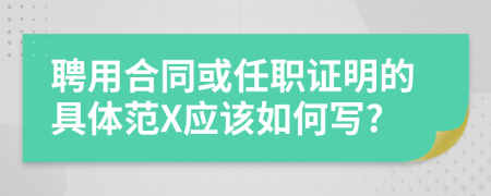 聘用合同或任职证明的具体范X应该如何写?