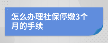 怎么办理社保停缴3个月的手续