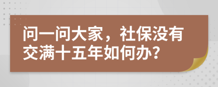 问一问大家，社保没有交满十五年如何办？