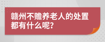 赣州不赡养老人的处置都有什么呢？