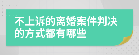 不上诉的离婚案件判决的方式都有哪些