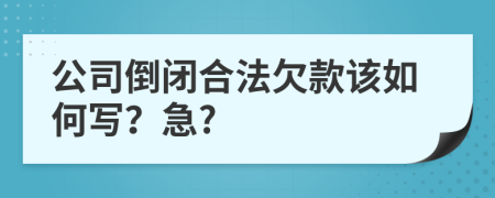 公司倒闭合法欠款该如何写？急?