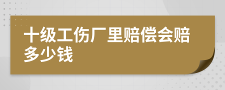 十级工伤厂里赔偿会赔多少钱