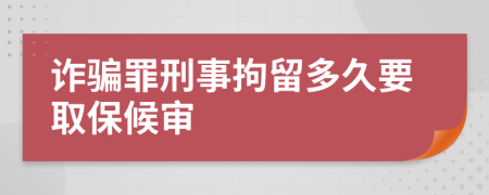 诈骗罪刑事拘留多久要取保候审