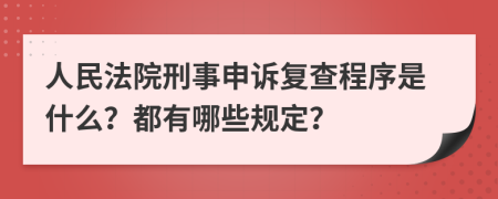 人民法院刑事申诉复查程序是什么？都有哪些规定？