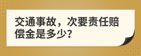 交通事故，次要责任赔偿金是多少？